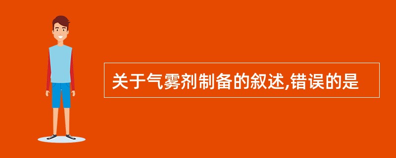 关于气雾剂制备的叙述,错误的是