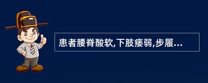 患者腰脊酸软,下肢痿弱,步履艰难,不能久立,伴耳鸣目眩,遗尿遗精,舌红苔少,脉细