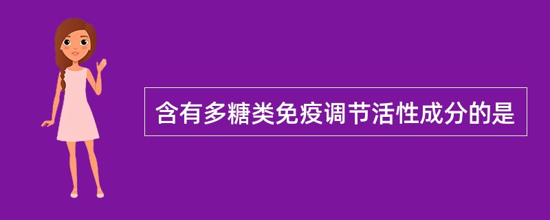 含有多糖类免疫调节活性成分的是