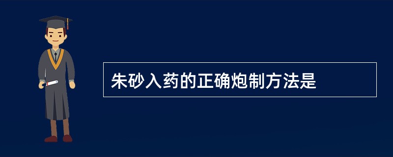 朱砂入药的正确炮制方法是