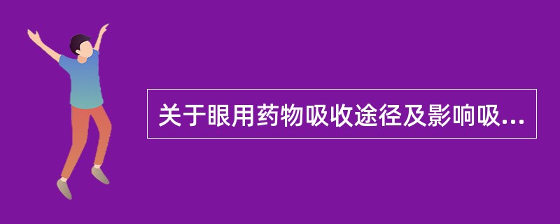 关于眼用药物吸收途径及影响吸收因素的叙述,正确的有