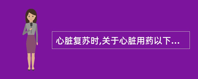 心脏复苏时,关于心脏用药以下哪些是正确的