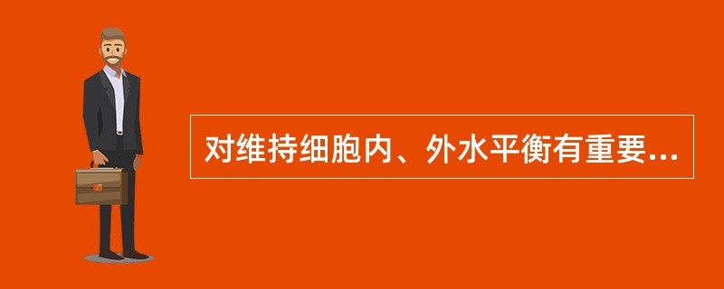 对维持细胞内、外水平衡有重要作用的是