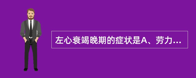 左心衰竭晚期的症状是A、劳力性呼吸困难B、咳粉红色泡沫痰C、端坐呼吸D、咳嗽、咳