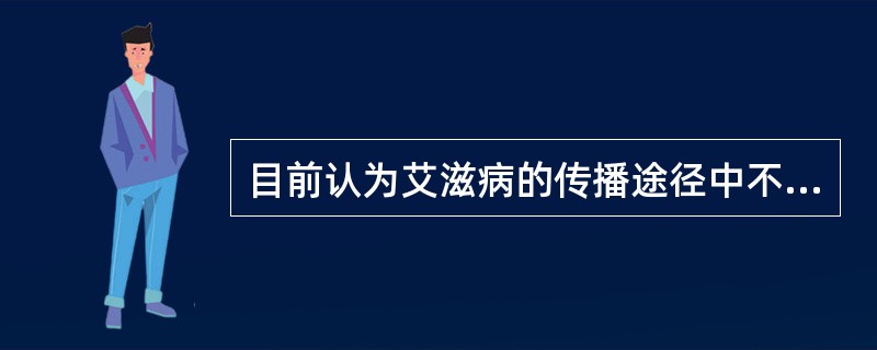 目前认为艾滋病的传播途径中不包括A、性传播B、输血及血制品C、静脉滥用毒品D、母