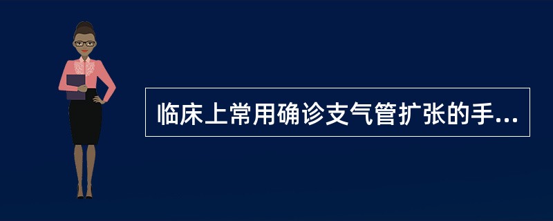 临床上常用确诊支气管扩张的手段是A、X线透视B、X线胸片C、支气管造影D、高分辨