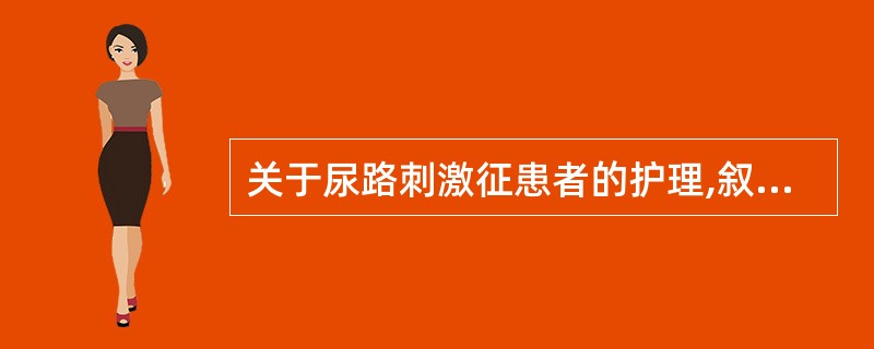 关于尿路刺激征患者的护理,叙述错误的是A、多饮水,多进饮料B、卧床休息C、随时清