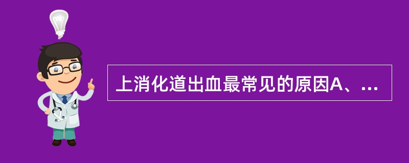 上消化道出血最常见的原因A、胃癌B、食管胃底静脉曲张C、急性胃黏膜病变D、消化性