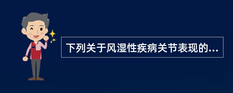 下列关于风湿性疾病关节表现的描述中错误的是A、除痛风发作急骤外,其余均起病缓慢B