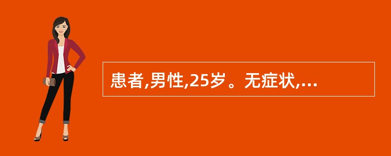 患者,男性,25岁。无症状,近日婚前检查发现HBsAg(£«),来医院进一步做了