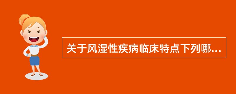 关于风湿性疾病临床特点下列哪项说法不妥A、病变主要累及骨关节及其周围组织如肌腱、