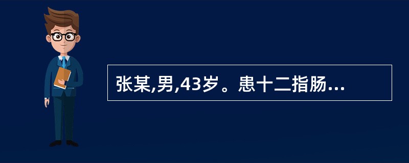 张某,男,43岁。患十二指肠溃疡10余年,因“反复上腹饱胀不适1个月,大量呕吐,