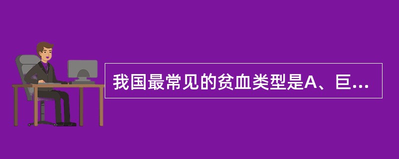 我国最常见的贫血类型是A、巨幼细胞性贫血B、缺铁性贫血C、再生障碍性贫血D、地中