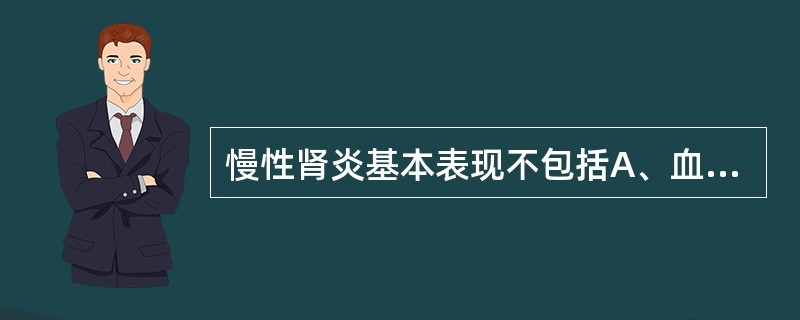 慢性肾炎基本表现不包括A、血尿B、蛋白尿C、水肿D、低血压E、食欲亢进