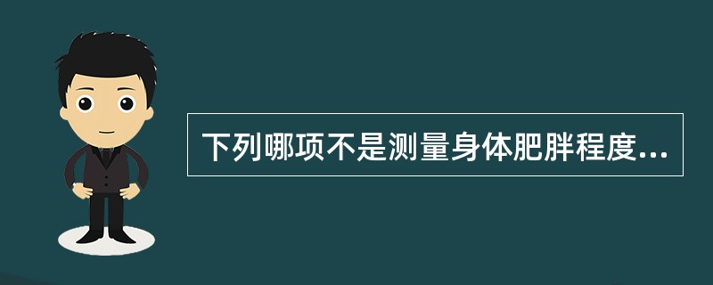 下列哪项不是测量身体肥胖程度的指标( )A、理想体重B、腰围C、腰£¯臀比D、胸