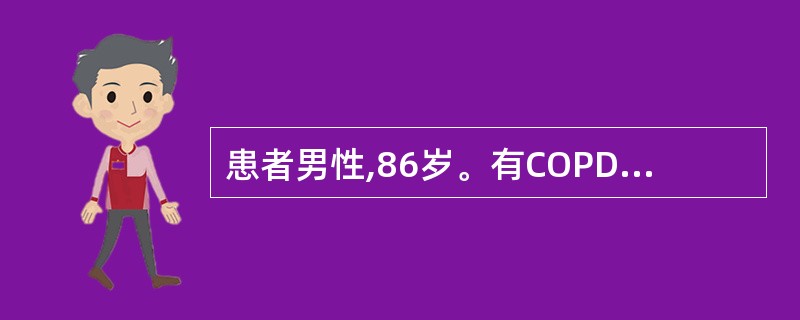 患者男性,86岁。有COPD病史30年。平素体弱,3天前受凉后再次出现咳嗽、咳痰