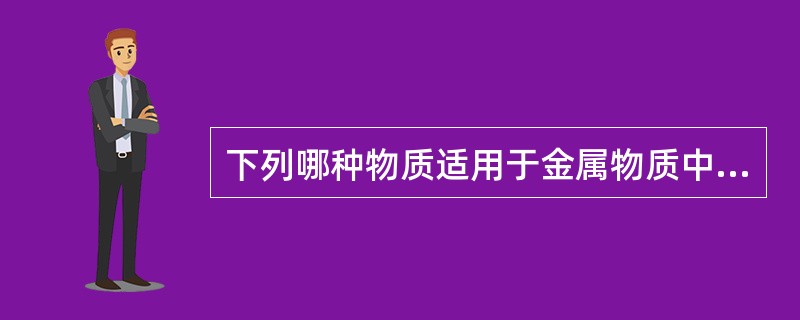 下列哪种物质适用于金属物质中毒的解毒A、美蓝B、亚硝酸蓝C、二巯基丙醇D、纳洛酮