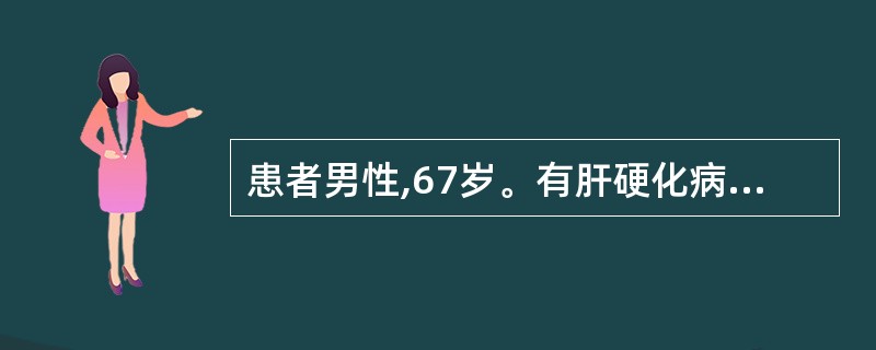 患者男性,67岁。有肝硬化病史,因呕血、黑便2天急诊入院。经补液治疗,病情稳定,