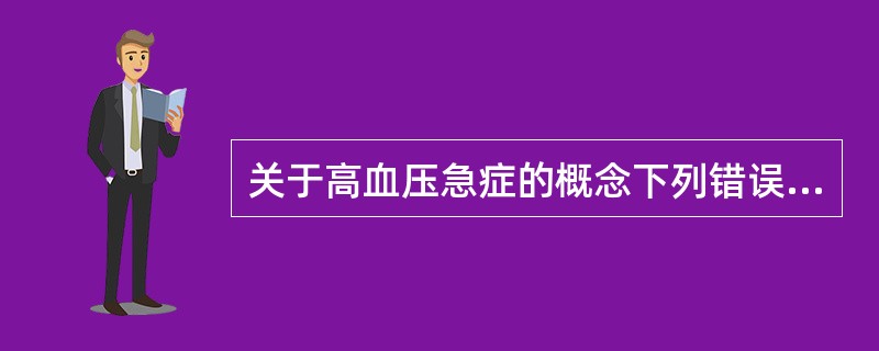 关于高血压急症的概念下列错误的是A、恶性高血压B、高血压脑病C、高血压脑病表现严