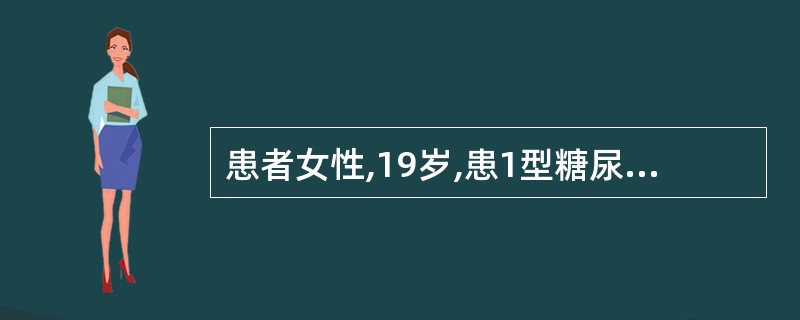 患者女性,19岁,患1型糖尿病2年,每日注射胰岛素,平均40U,近1周因胰岛素用