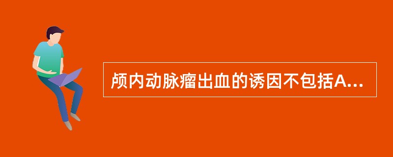 颅内动脉瘤出血的诱因不包括A、卧床休息B、情绪激动C、便秘D、高血压E、进食过量