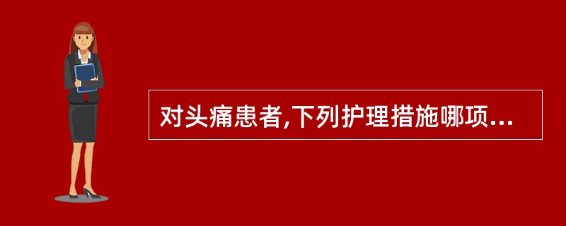 对头痛患者,下列护理措施哪项不妥A、鼓励患者应用止痛药B、鼓励患者进行理疗来缓解