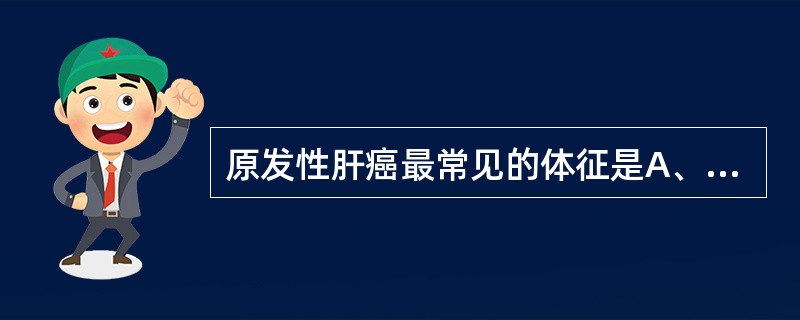 原发性肝癌最常见的体征是A、黄疸B、腹水C、肝掌D、脾大E、肝大