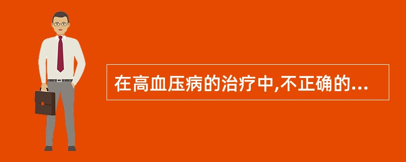 在高血压病的治疗中,不正确的是A、按时服药B、低盐低脂C、戒烟、限酒D、适当体力