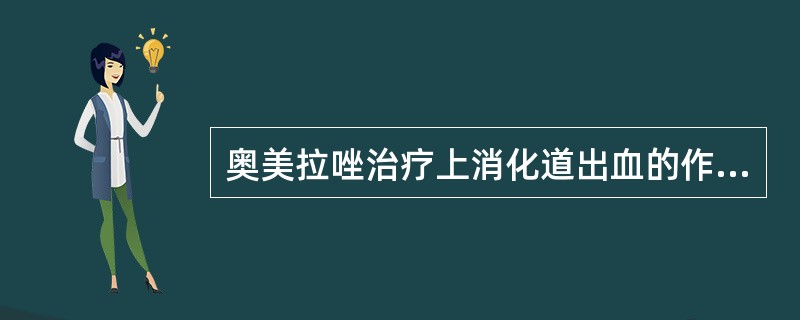 奥美拉唑治疗上消化道出血的作用机制是A、抑制胃酸分泌,提高胃液pHB、促进凝血因