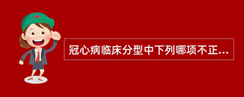 冠心病临床分型中下列哪项不正确A、猝死型B、隐匿型C、心绞痛型、心肌梗死型D、心