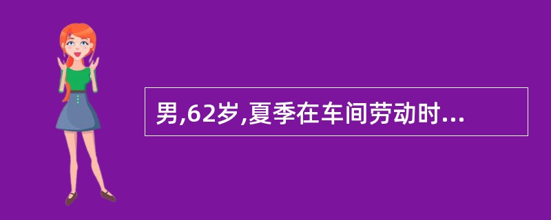 男,62岁,夏季在车间劳动时,出现头痛、头晕、口渴、胸闷。体检:体温38.2℃,