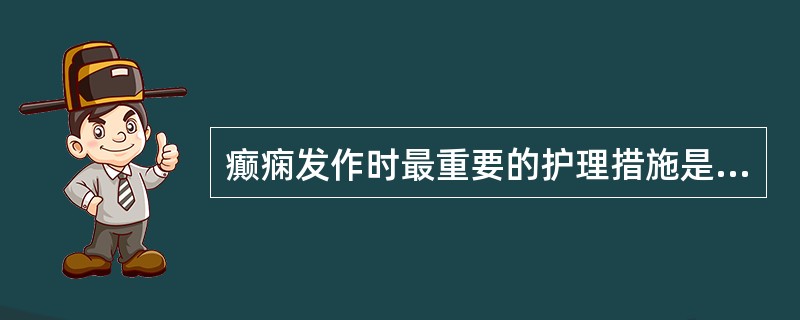 癫痫发作时最重要的护理措施是( )A、安全护理B、病情观察C、心理护理D、知识指