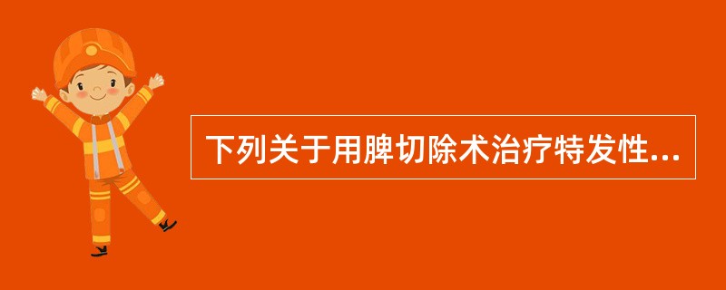 下列关于用脾切除术治疗特发性血小板减少性紫癜的说法,错误的是A、一般作为首选治疗