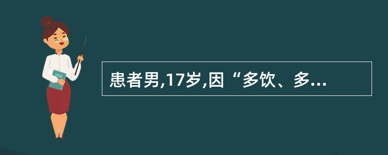 患者男,17岁,因“多饮、多尿、烦渴1个月”来诊。多次查尿相对密度<1.005,