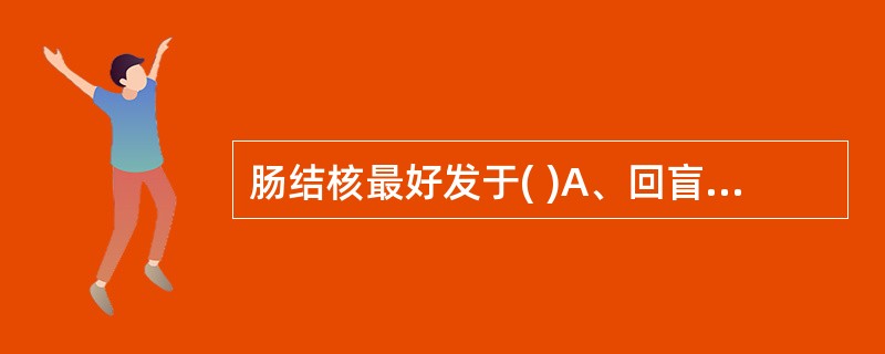 肠结核最好发于( )A、回盲部B、空肠C、升结肠D、乙状结肠E、十二指肠