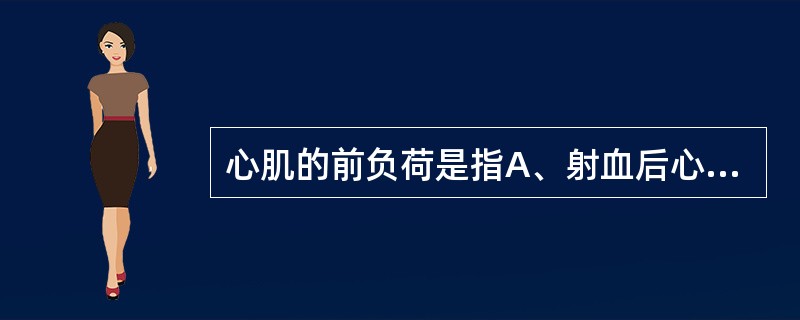 心肌的前负荷是指A、射血后心室剩余血量B、静脉回心血量C、心室舒张末期充盈量D、