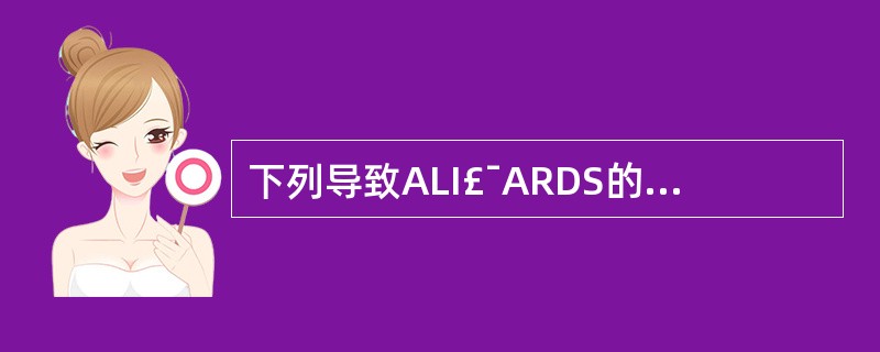 下列导致ALI£¯ARDS的危险因素中,属于肺内因素的是( )A、休克B、败血症