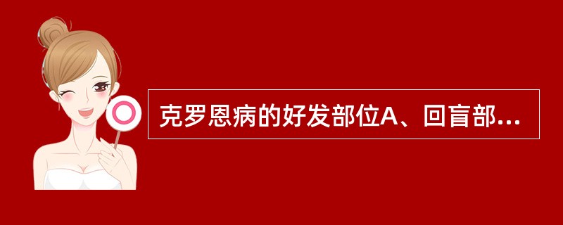 克罗恩病的好发部位A、回盲部B、回肠末端和邻近结肠C、空肠D、直肠、乙状结肠E、