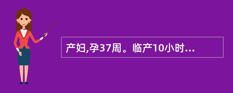 产妇,孕37周。临产10小时,肛查:宫口已全开,先露为头,棘下4cm,此时产力组