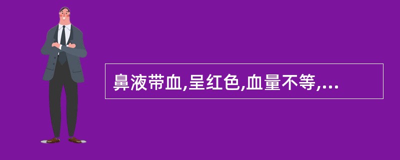 鼻液带血,呈红色,血量不等,或混有血丝、凝血块或为全血,鲜红色滴流者,常提示为