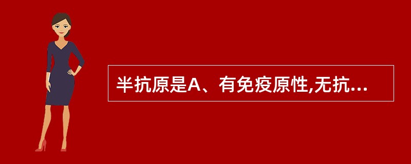 半抗原是A、有免疫原性,无抗原性B、有抗原性,无免疫原性C、既有抗原性,又有免疫