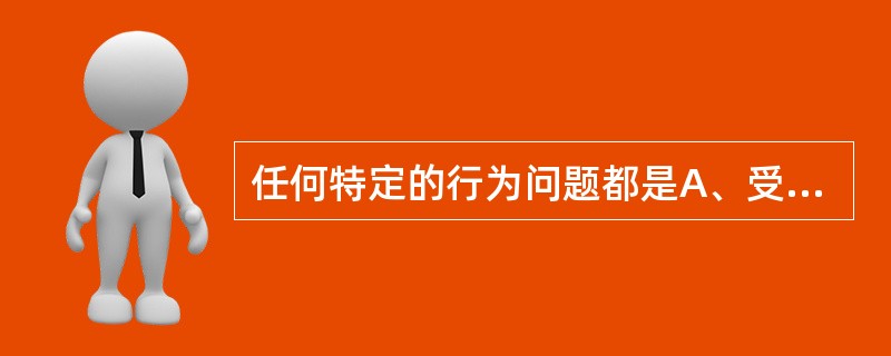 任何特定的行为问题都是A、受三类因素(倾向因素、促成因素、强化因素)共同作用的B