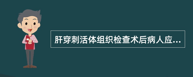 肝穿刺活体组织检查术后病人应卧床A、6hB、12hC、24hD、48hE、72h