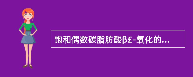 饱和偶数碳脂肪酸β£­氧化的酶促反应顺序为( )A、脱氢、再脱氢、加水、硫解B、