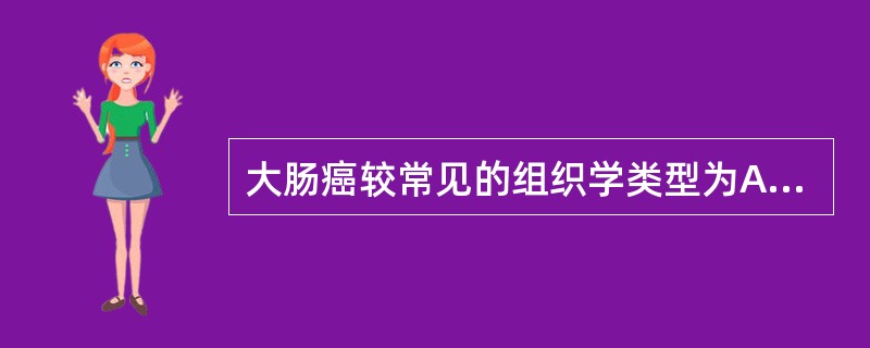 大肠癌较常见的组织学类型为A、腺癌B、黏液癌C、未分泌癌D、低分泌癌E、以上都不