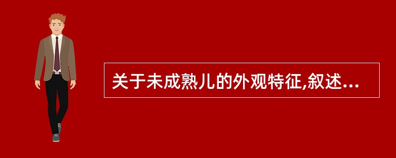 关于未成熟儿的外观特征,叙述错误的是A、足底纹理少B、哭声低弱C、颈肌较软D、头