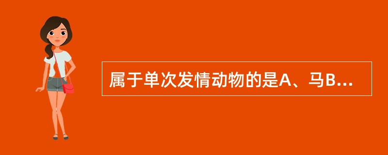 属于单次发情动物的是A、马B、绵羊C、牛D、猪E、犬