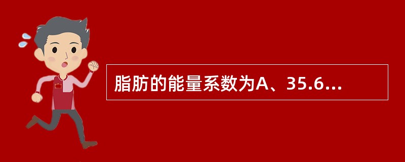 脂肪的能量系数为A、35.6kJB、36.7kJC、37.6kJD、38.7kJ