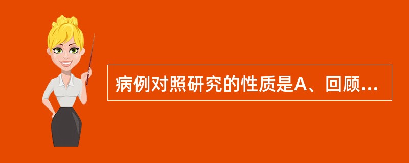 病例对照研究的性质是A、回顾性研究B、前瞻性研究C、描述性研究D、理论性研究E、