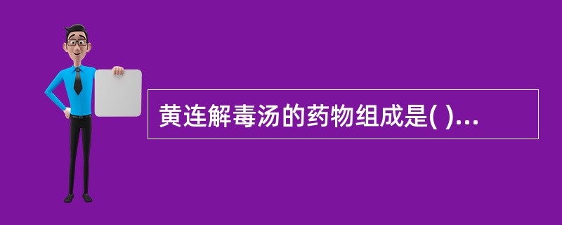 黄连解毒汤的药物组成是( )A、黄连、黄芩、栀子、大黄B、黄连、黄芩、板蓝根、栀